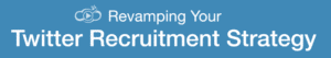 Revamping Your Twitter Recruitment Strategy